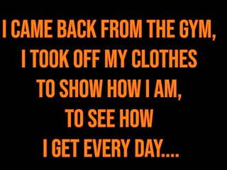 I CAME BACK FROM THE GYM, I TOOK OFF MY CLOTHES TO SHOW HOW I AM, TO SEE HOW I GET EVERY DAY