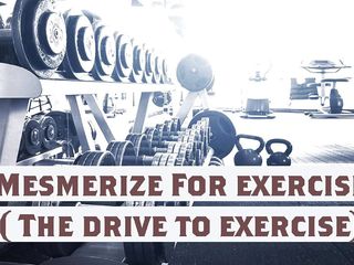 Mesmerize For exercise New name ( The drive to exercise)